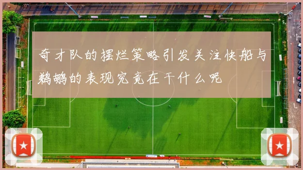 奇才队的摆烂策略引发关注快船与鹈鹕的表现究竟在干什么呢