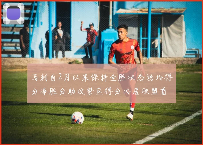 马刺自2月以来保持全胜状态场均得分净胜分助攻禁区得分均居联盟首位