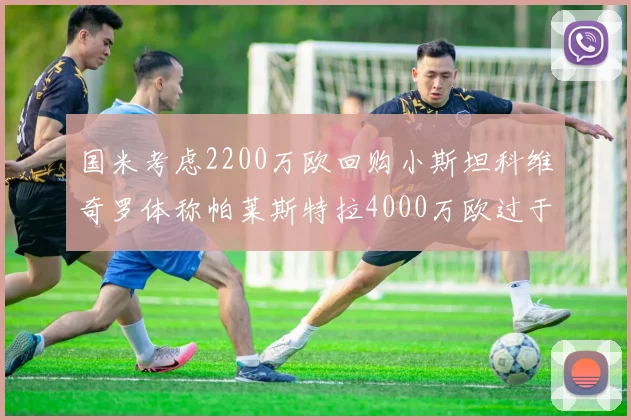 国米考虑2200万欧回购小斯坦科维奇罗体称帕莱斯特拉4000万欧过于昂贵