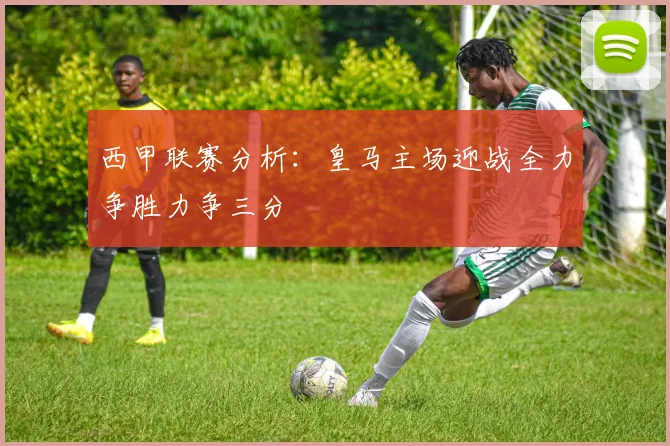 西甲联赛分析：皇马主场迎战全力争胜力争三分