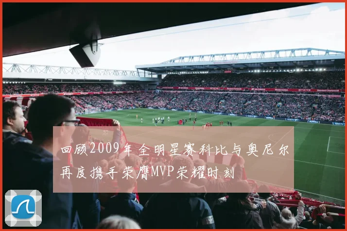 回顾2009年全明星赛科比与奥尼尔再度携手荣膺MVP荣耀时刻