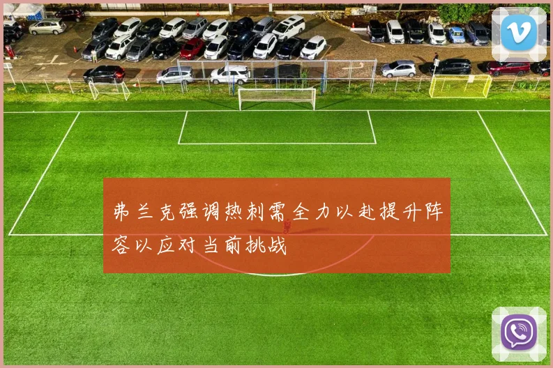 弗兰克强调热刺需全力以赴提升阵容以应对当前挑战